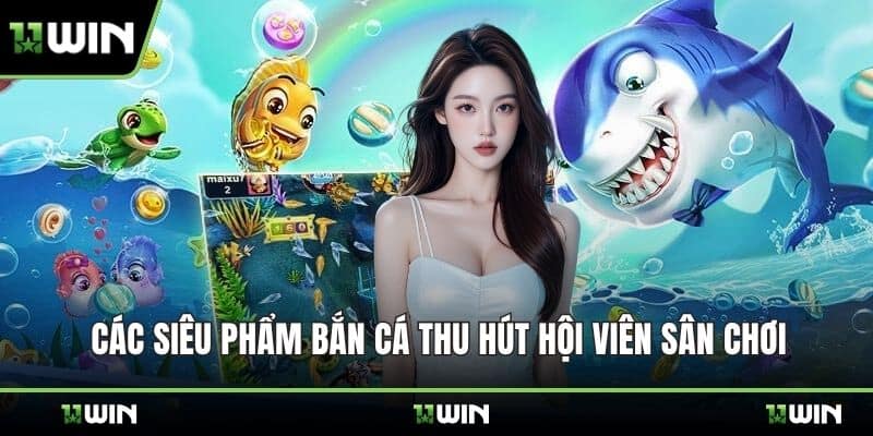 Các siêu phẩm bắn cá thu hút hội viên sân chơi