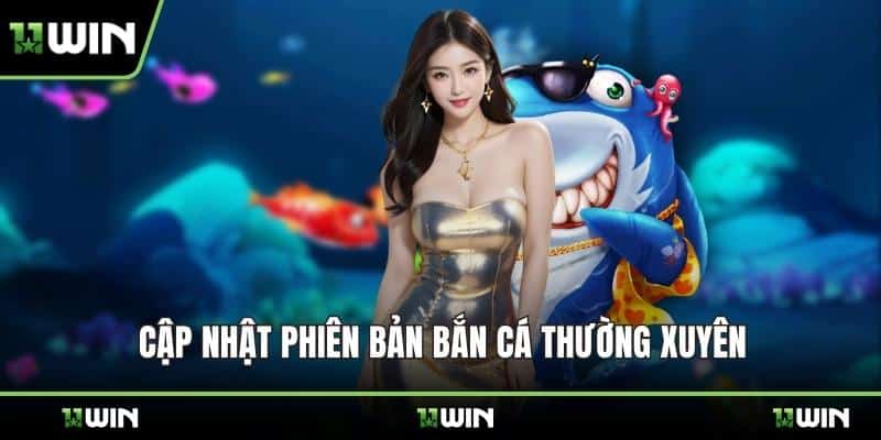 Cập nhật phiên bản bắn cá thường xuyên