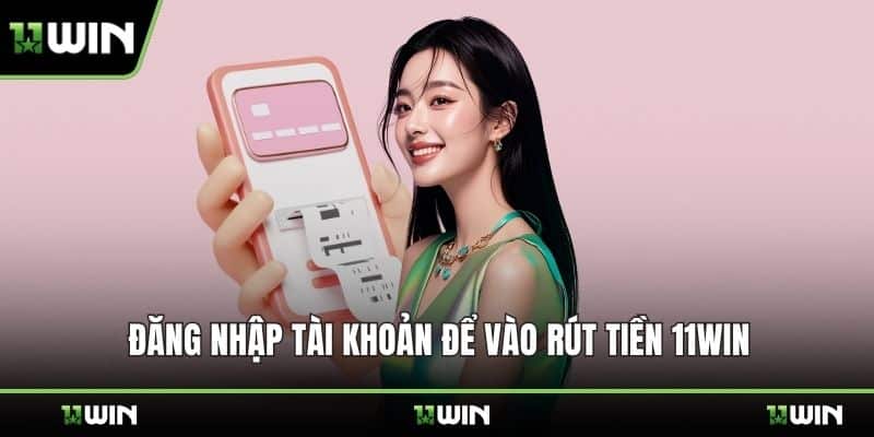 Đăng nhập tài khoản để vào rút tiền 11WIN