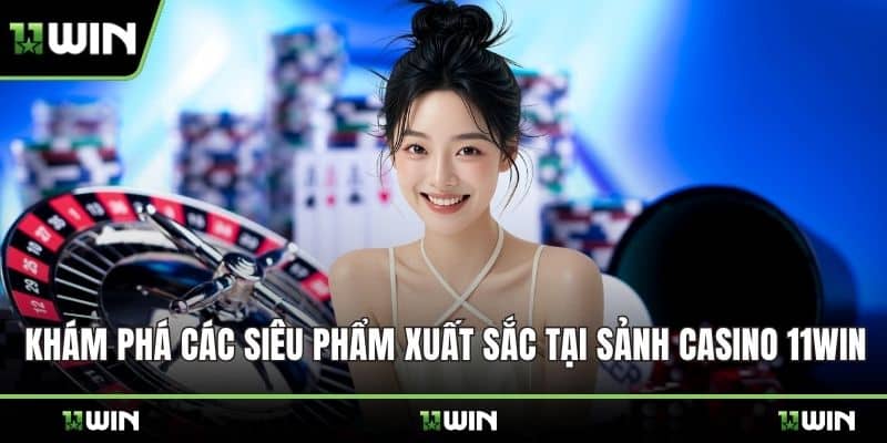 Khám phá các siêu phẩm xuất sắc tại sảnh casino 11WIN