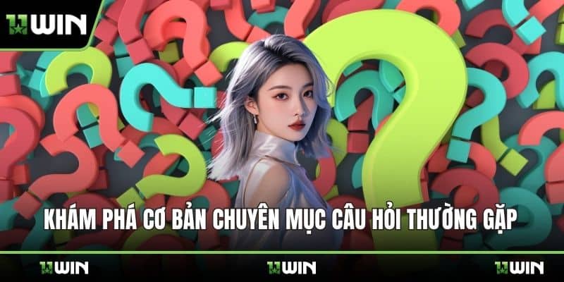Khám phá cơ bản chuyên mục câu hỏi thường gặp
