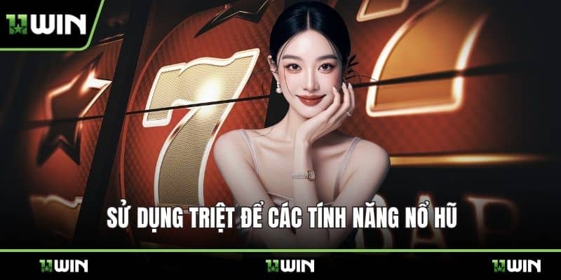 Sử dụng triệt để các tính năng nổ hũ