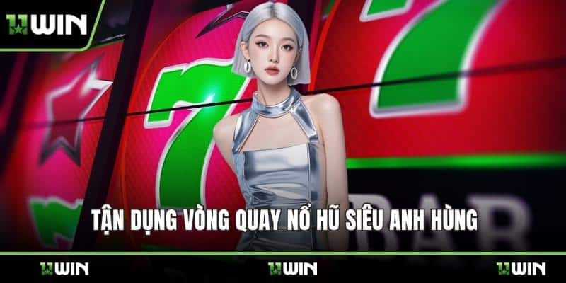 Tận dụng vòng quay nổ hũ Siêu Anh Hùng