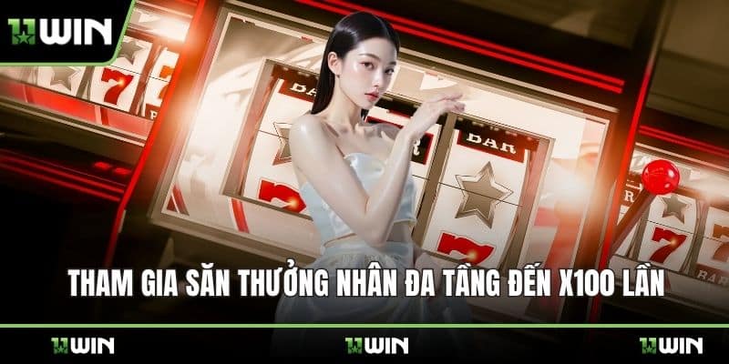 Tham gia săn thưởng nhân đa tầng đến x100 lần