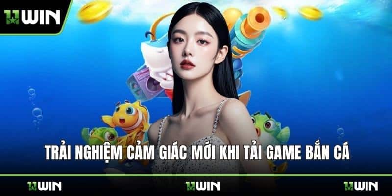 Trải nghiệm cảm giác mới khi tải game bắn cá